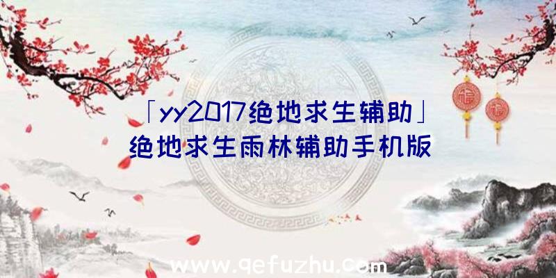 「yy2017绝地求生辅助」|绝地求生雨林辅助手机版